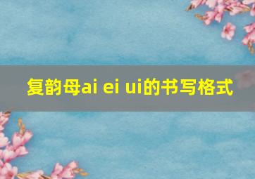 复韵母ai ei ui的书写格式